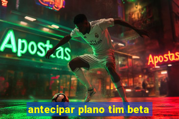 antecipar plano tim beta